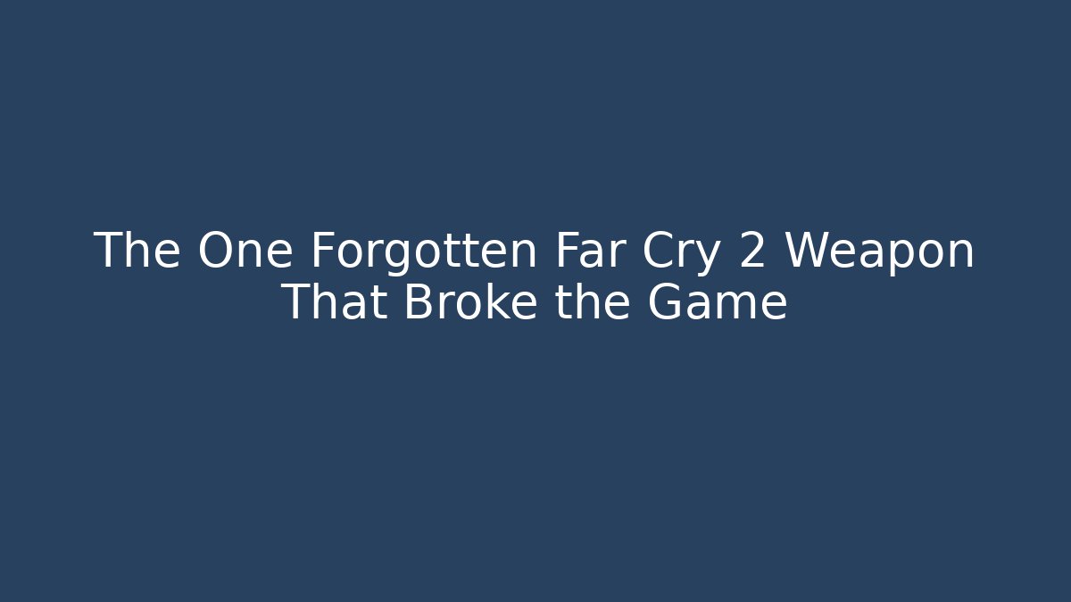 The One Forgotten Far Cry 2 Weapon That Broke the Game