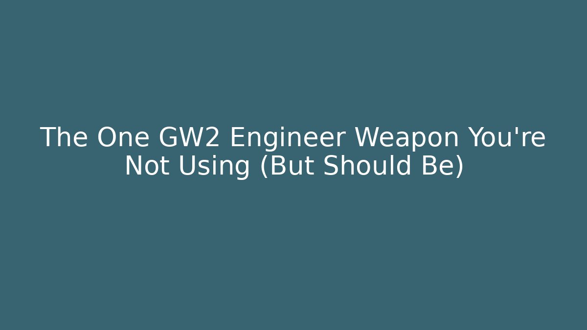The One GW2 Engineer Weapon You’re Not Using (But Should Be)
