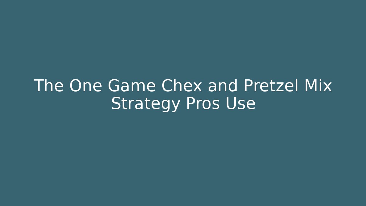The One Game Chex and Pretzel Mix Strategy Pros Use