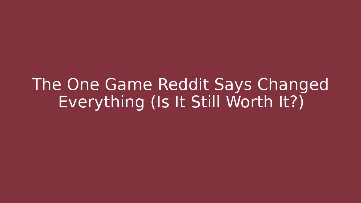 The One Game Reddit Says Changed Everything (Is It Still Worth It?)