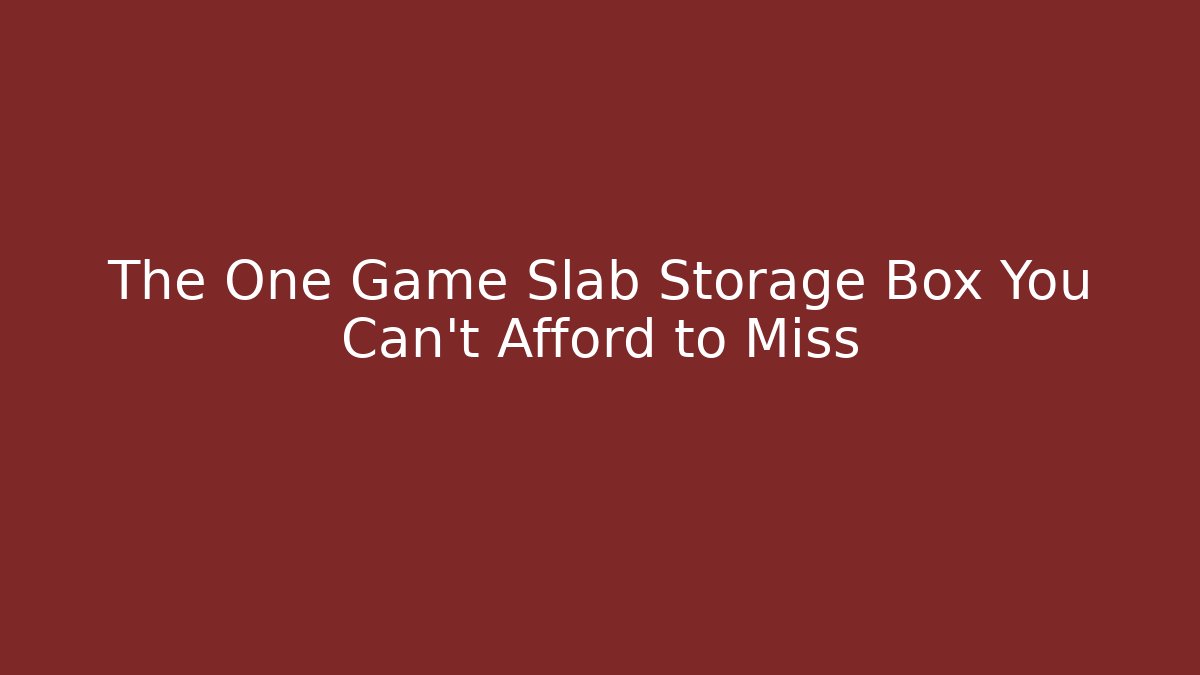 The One Game Slab Storage Box You Can't Afford to Miss