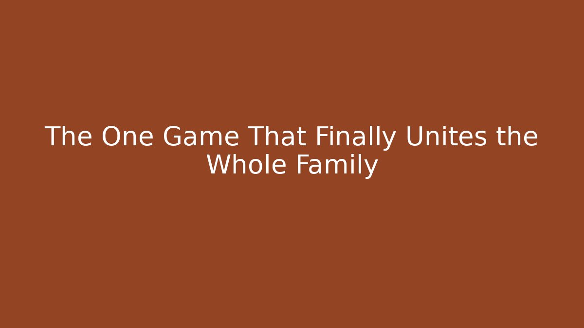 The One Game That Finally Unites the Whole Family