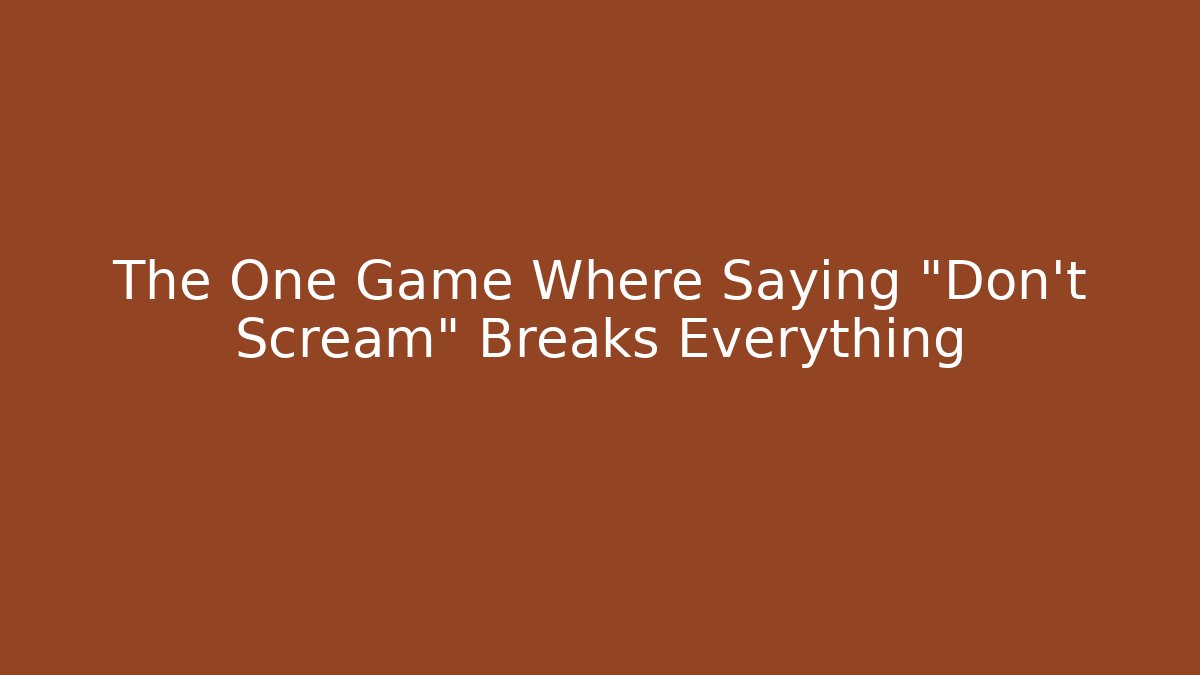 The One Game Where Saying "Don't Scream" Breaks Everything