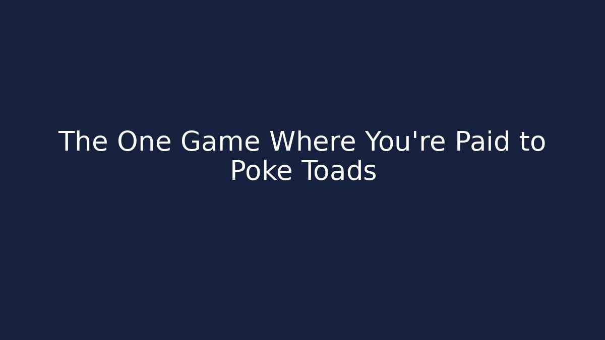 The One Game Where You're Paid to Poke Toads