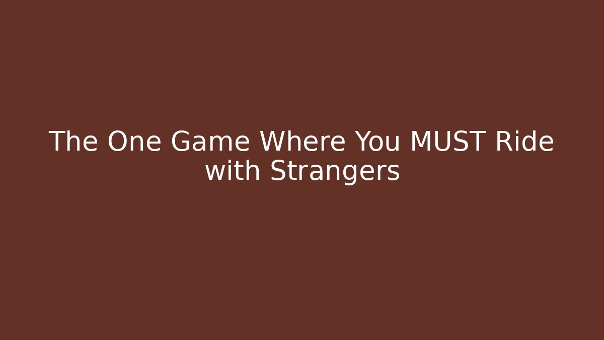 The One Game Where You MUST Ride with Strangers