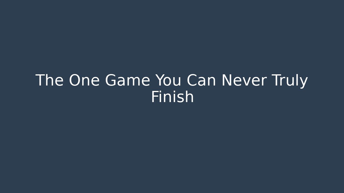 The One Game You Can Never Truly Finish