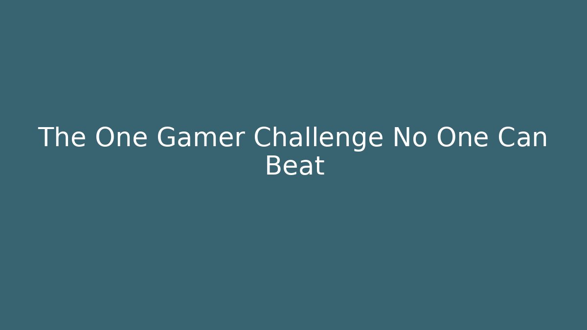 The One Gamer Challenge No One Can Beat