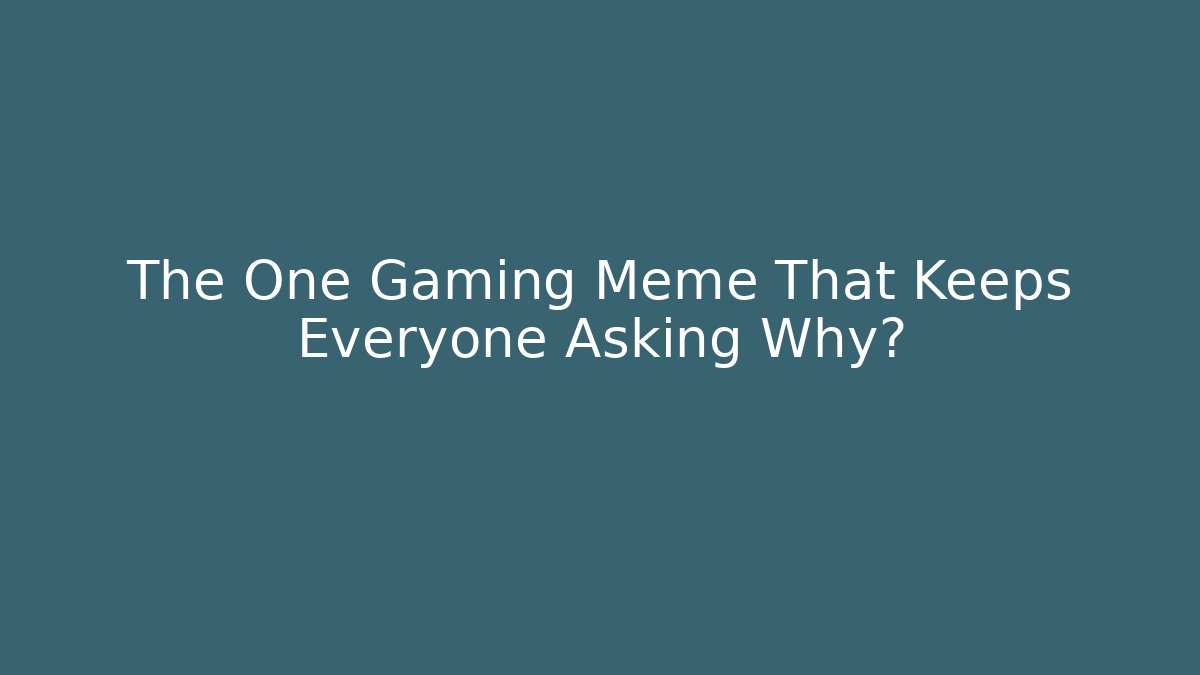 The One Gaming Meme That Keeps Everyone Asking Why? - Vintage E-Juice