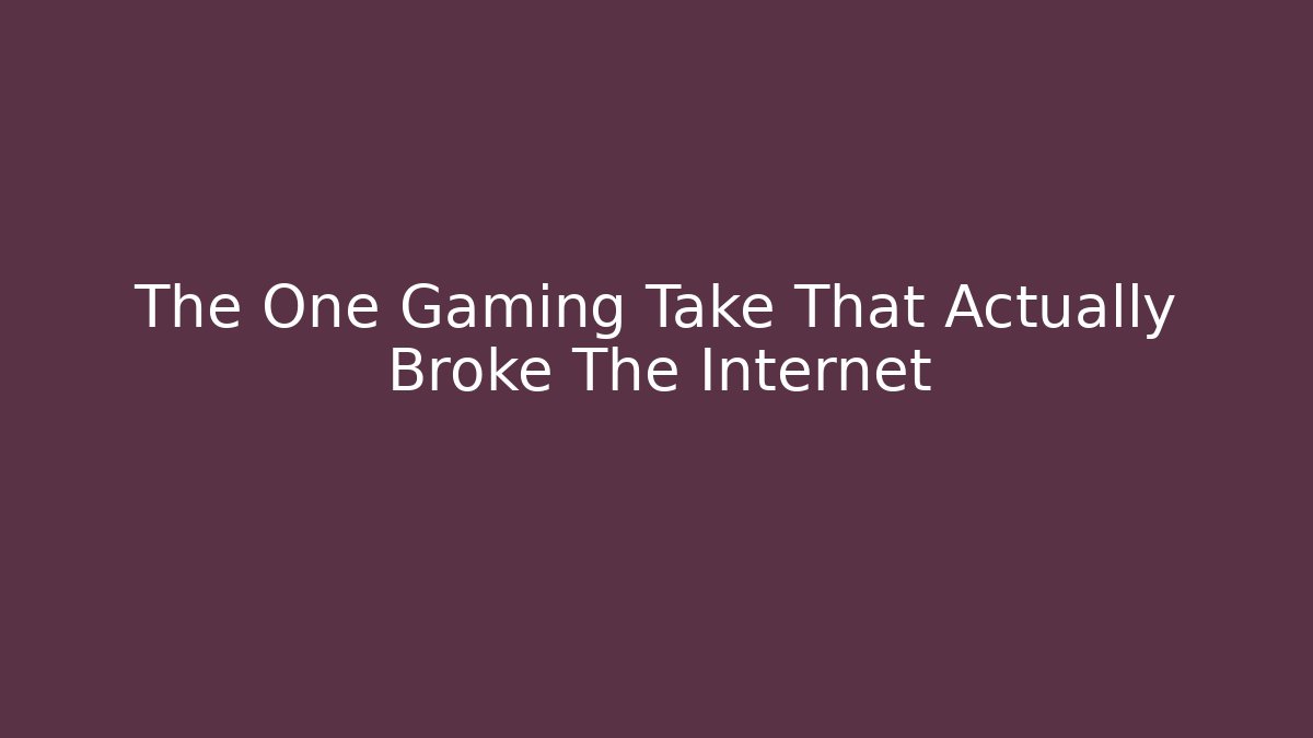 The One Gaming Take That Actually Broke The Internet
