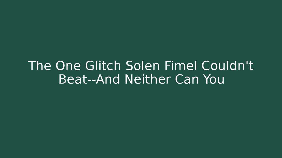 The One Glitch Solen Fimel Couldn’t Beat—And Neither Can You