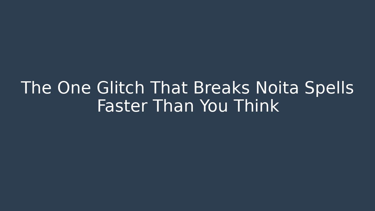 The One Glitch That Breaks Noita Spells Faster Than You Think