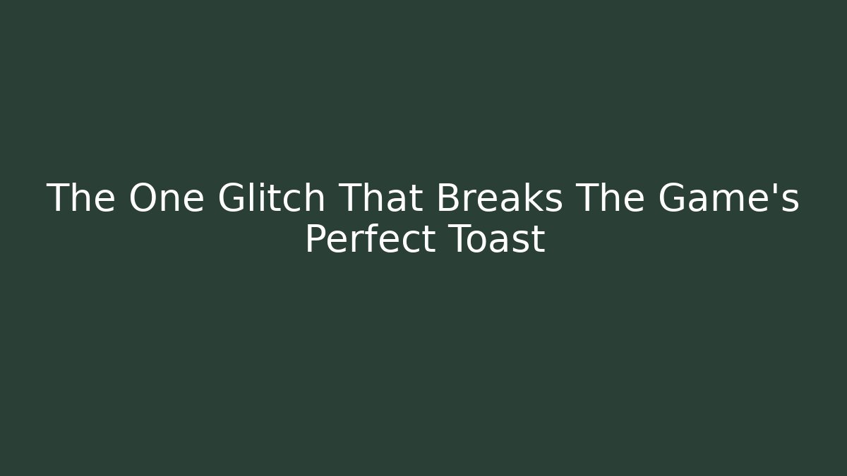 The One Glitch That Breaks The Game's Perfect Toast