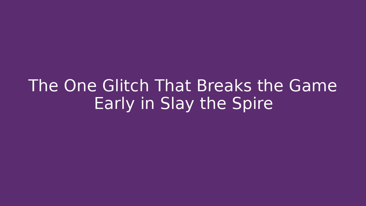 The One Glitch That Breaks the Game Early in Slay the Spire