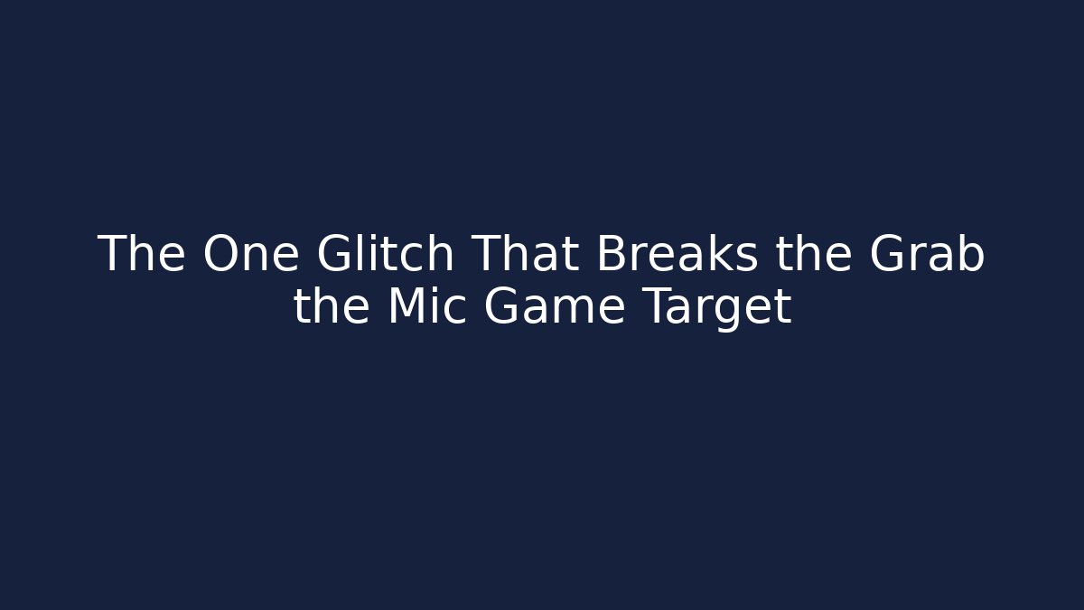 The One Glitch That Breaks the Grab the Mic Game Target