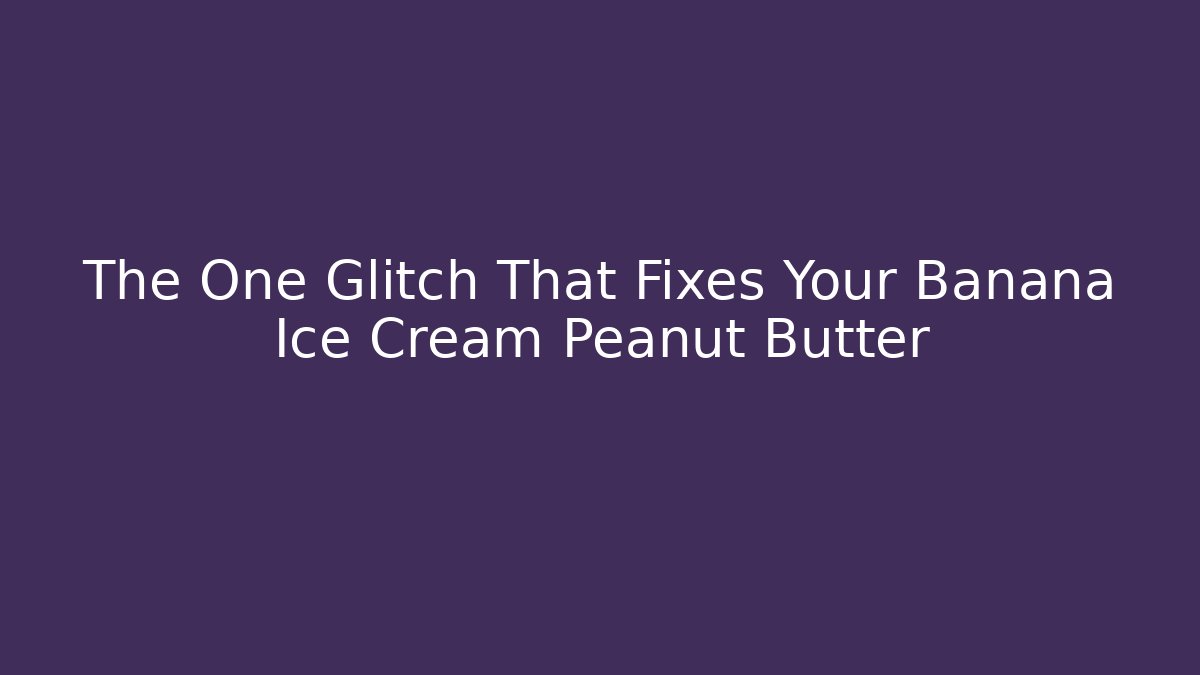 The One Glitch That Fixes Your Banana Ice Cream Peanut Butter