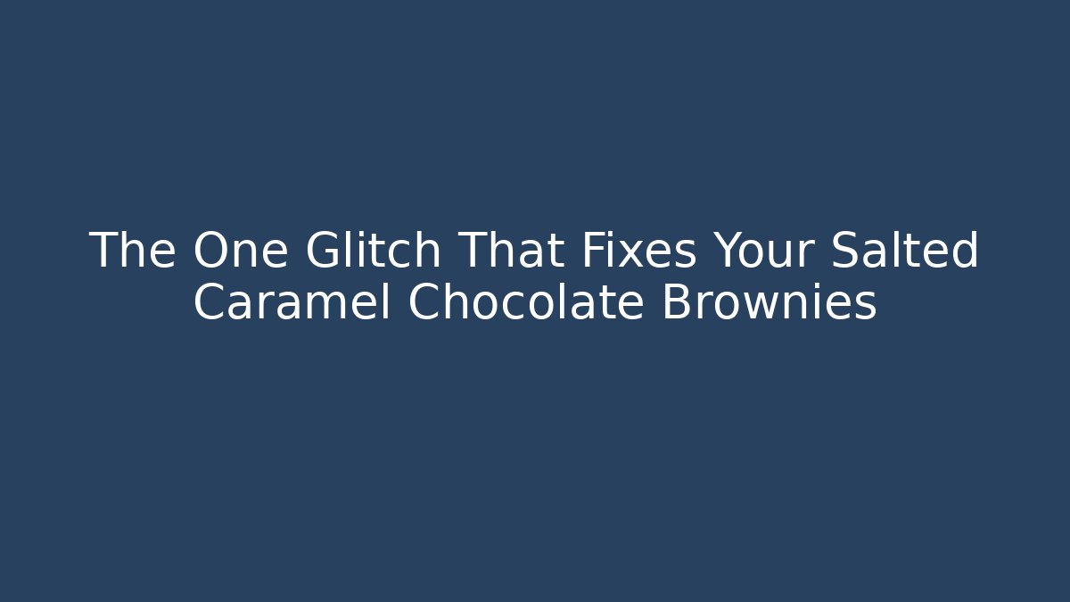 The One Glitch That Fixes Your Salted Caramel Chocolate Brownies