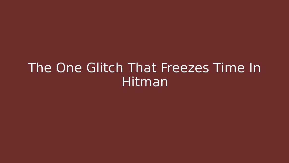 The One Glitch That Freezes Time In Hitman