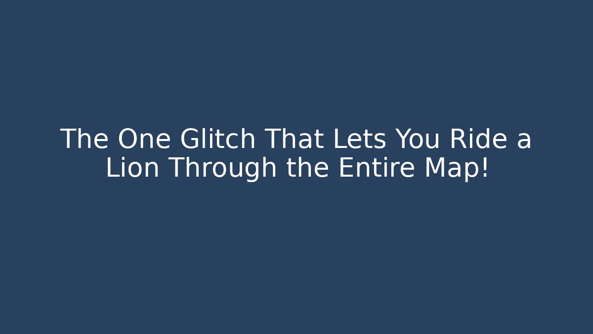 The One Glitch That Lets You Ride a Lion Through the Entire Map!