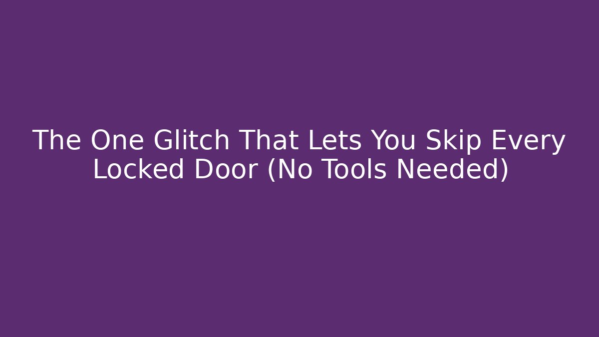 The One Glitch That Lets You Skip Every Locked Door (No Tools Needed)