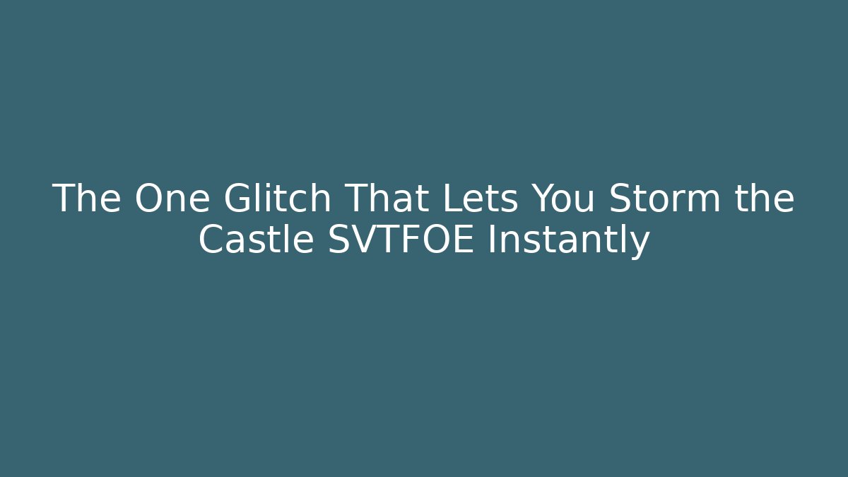 The One Glitch That Lets You Storm the Castle SVTFOE Instantly