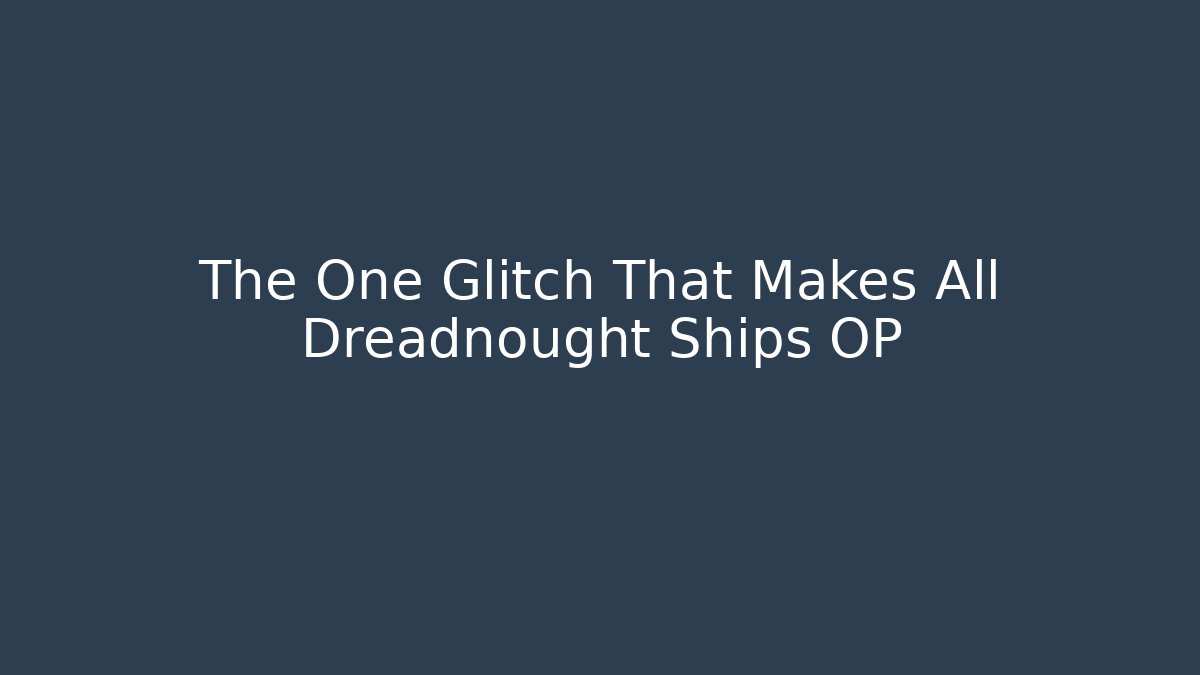 The One Glitch That Makes All Dreadnought Ships OP