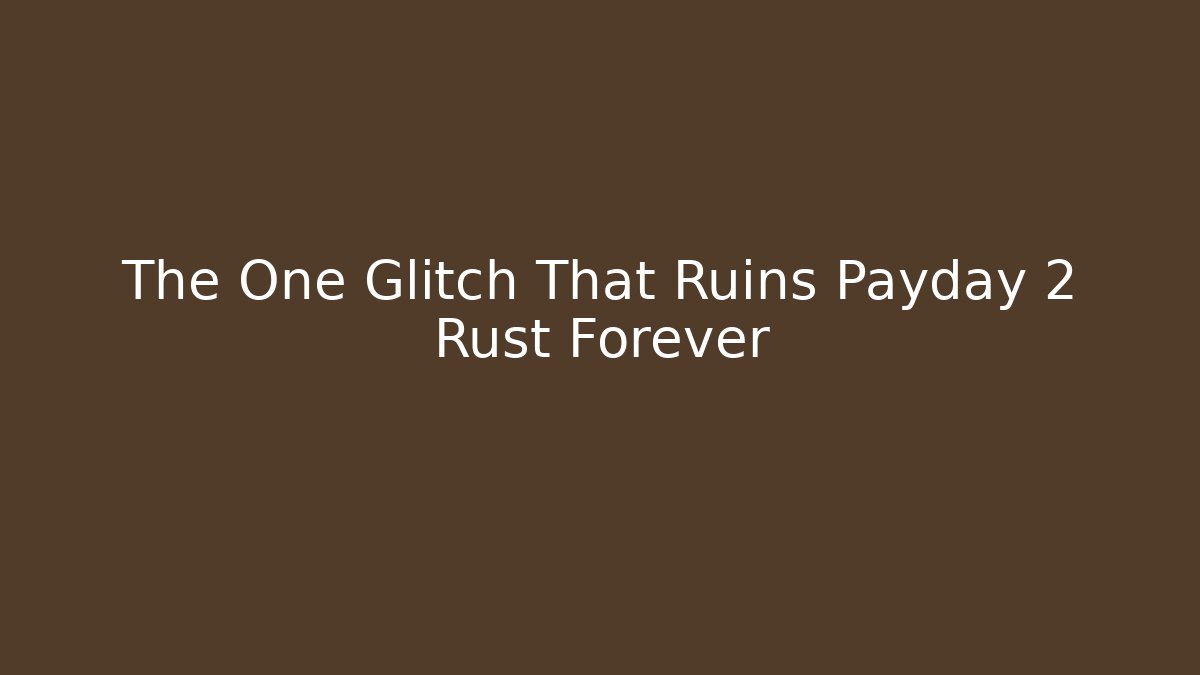The One Glitch That Ruins Payday 2 Rust Forever