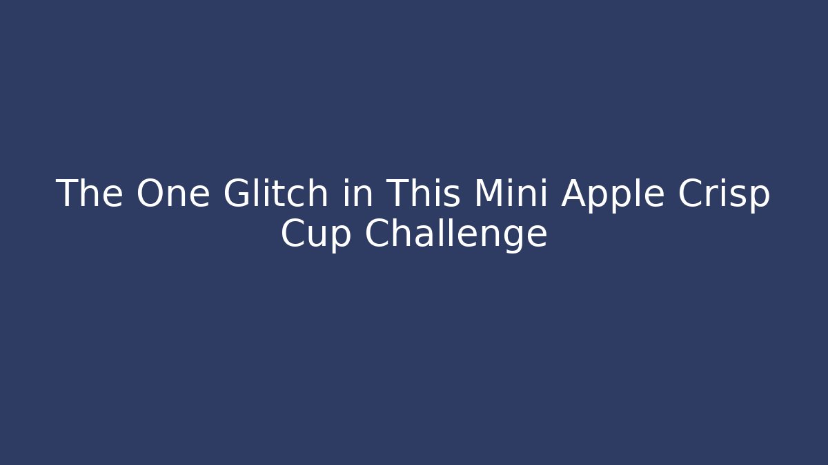 The One Glitch in This Mini Apple Crisp Cup Challenge