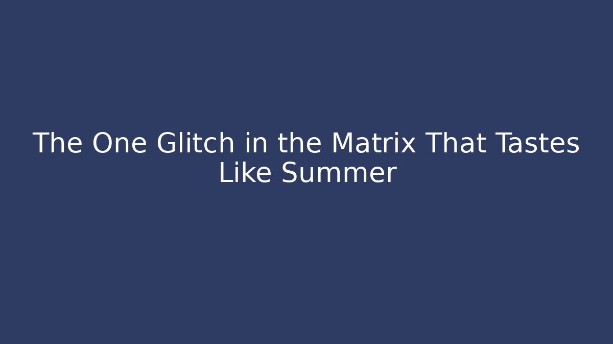 The One Glitch in the Matrix That Tastes Like Summer