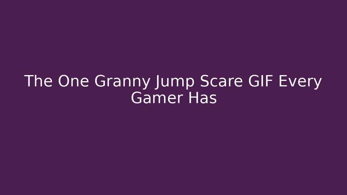 The One Granny Jump Scare GIF Every Gamer Has