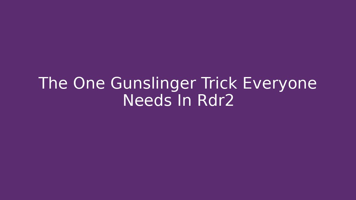 The One Gunslinger Trick Everyone Needs In Rdr2