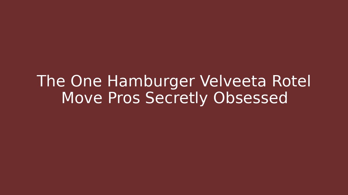 The One Hamburger Velveeta Rotel Move Pros Secretly Obsessed