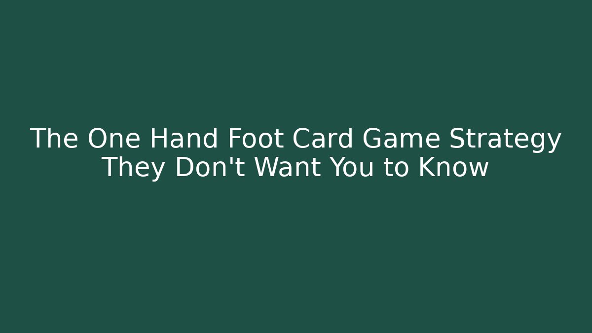 The One Hand Foot Card Game Strategy They Don't Want You to Know