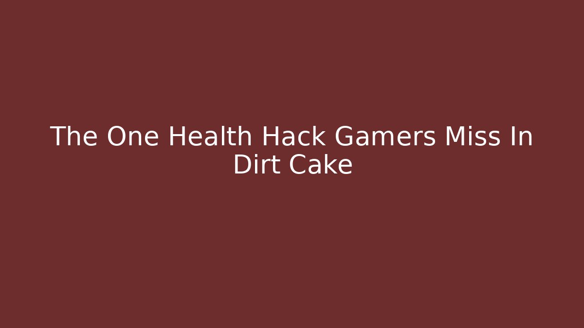 The One Health Hack Gamers Miss In Dirt Cake