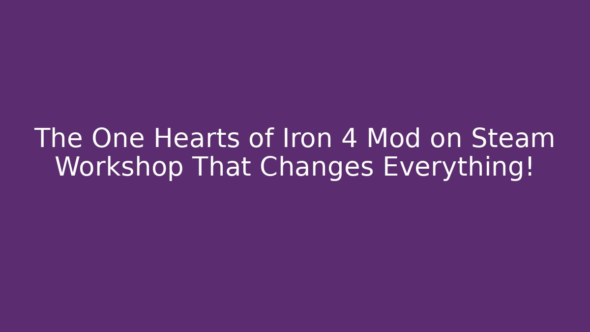 The One Hearts of Iron 4 Mod on Steam Workshop That Changes Everything! - Vintage E-Juice