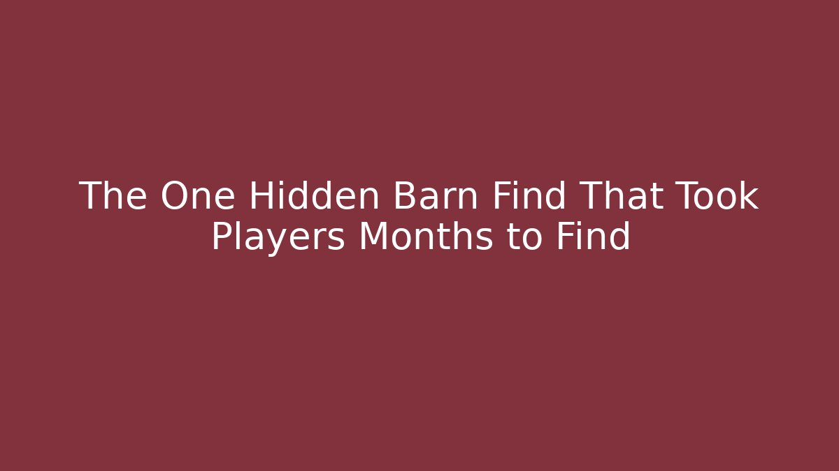 The One Hidden Barn Find That Took Players Months to Find