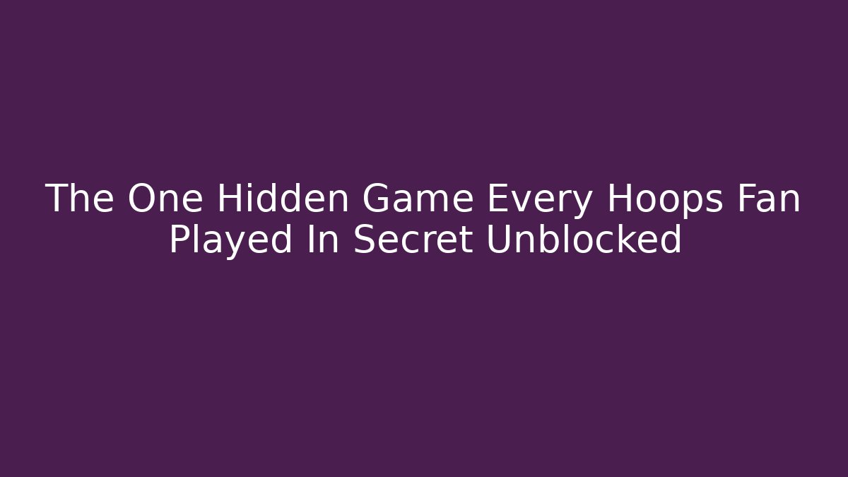 The One Hidden Game Every Hoops Fan Played In Secret Unblocked