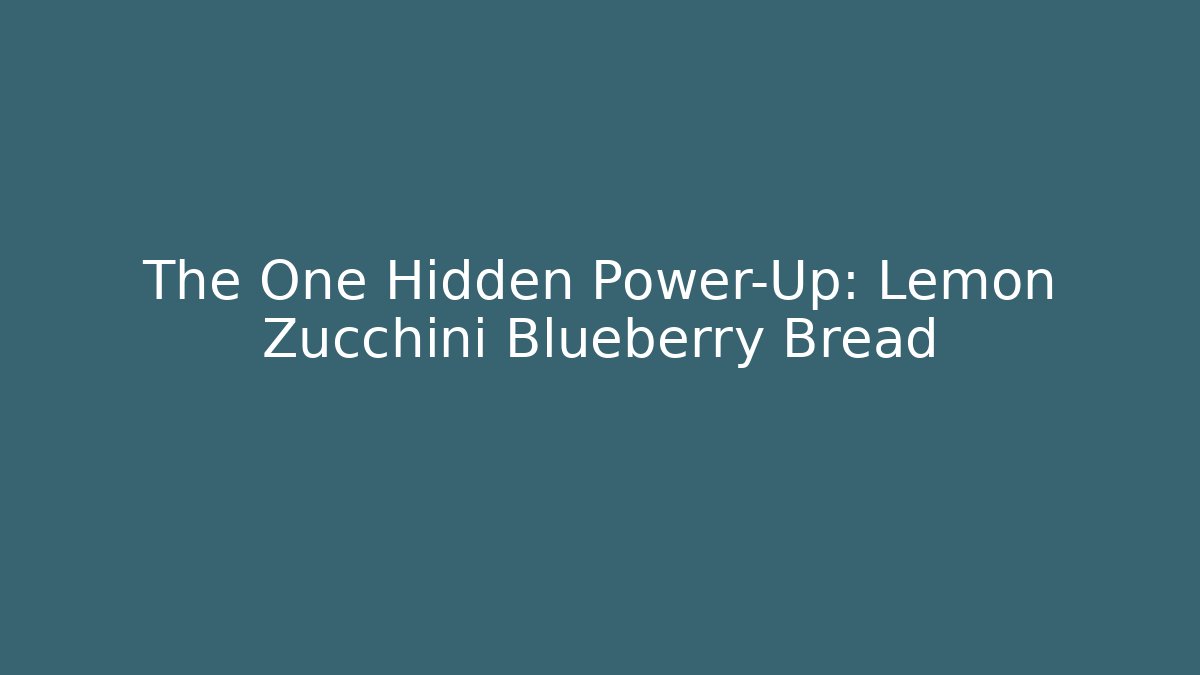 The One Hidden Power-Up: Lemon Zucchini Blueberry Bread