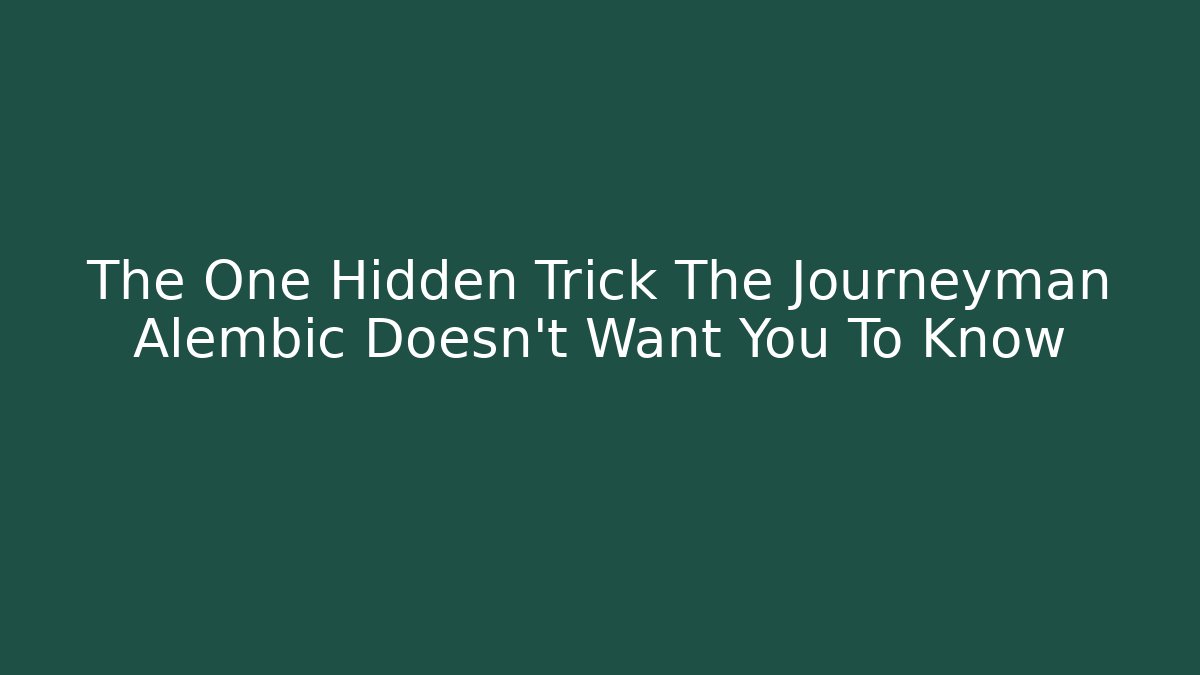 The One Hidden Trick The Journeyman Alembic Doesn't Want You To Know