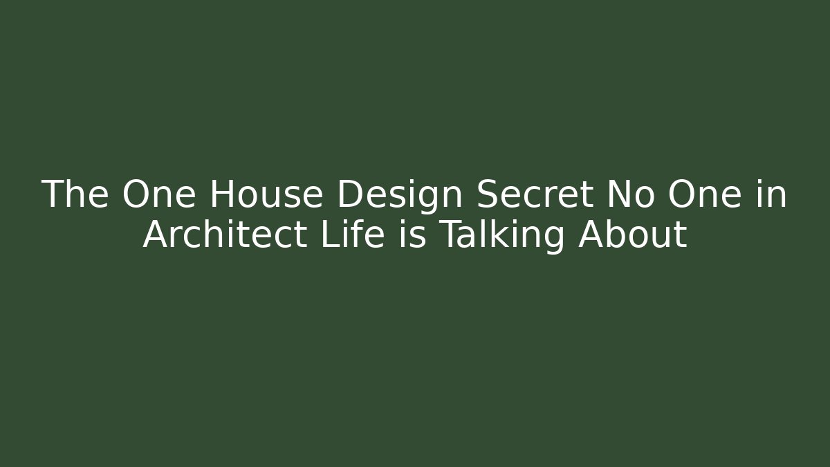 The One House Design Secret No One in Architect Life is Talking About