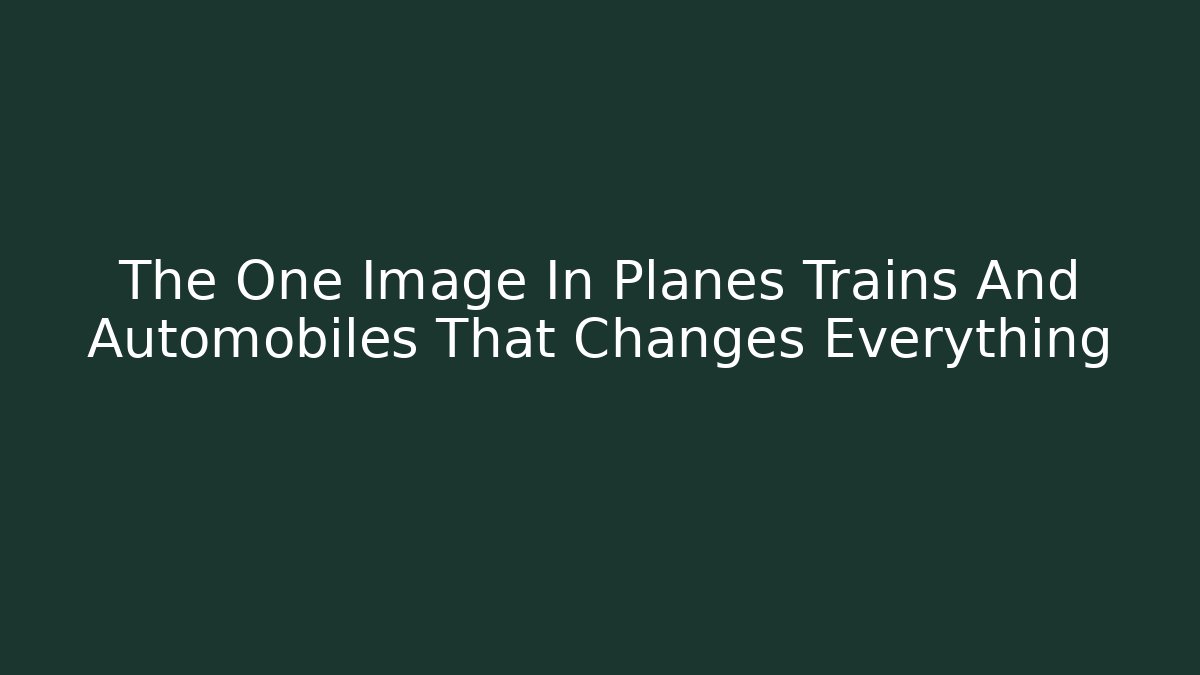 The One Image In Planes Trains And Automobiles That Changes Everything