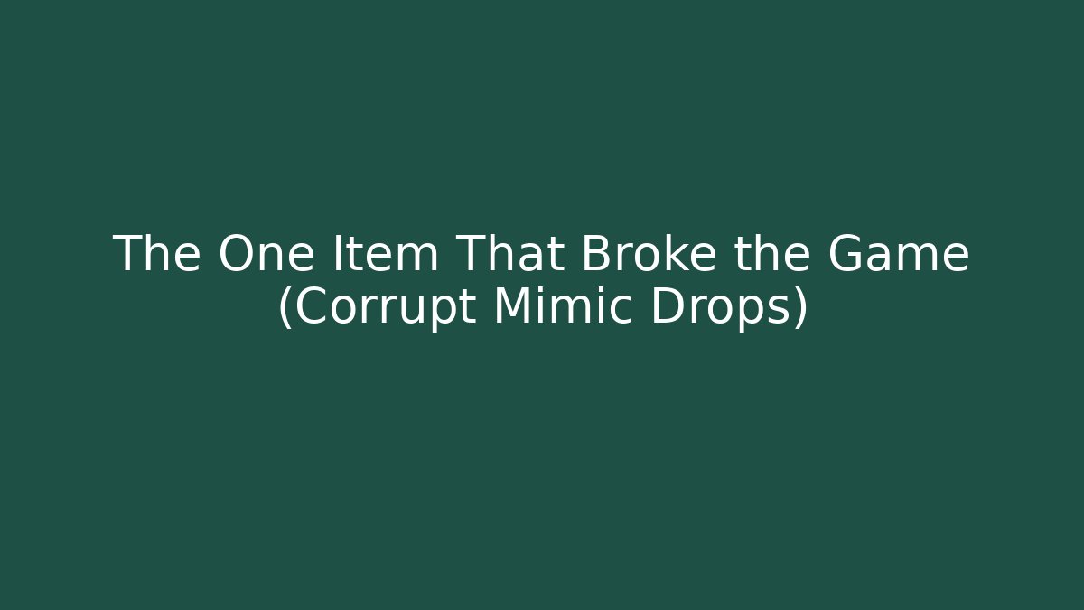 The One Item That Broke the Game (Corrupt Mimic Drops)