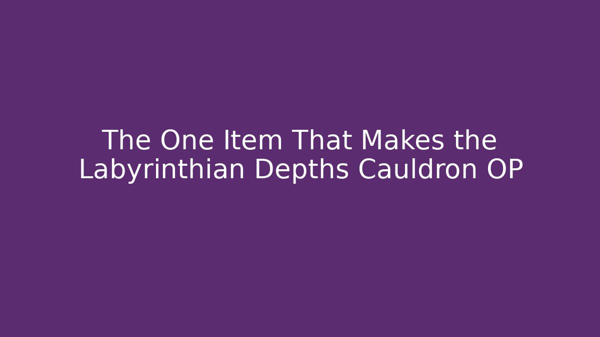 The One Item That Makes the Labyrinthian Depths Cauldron OP