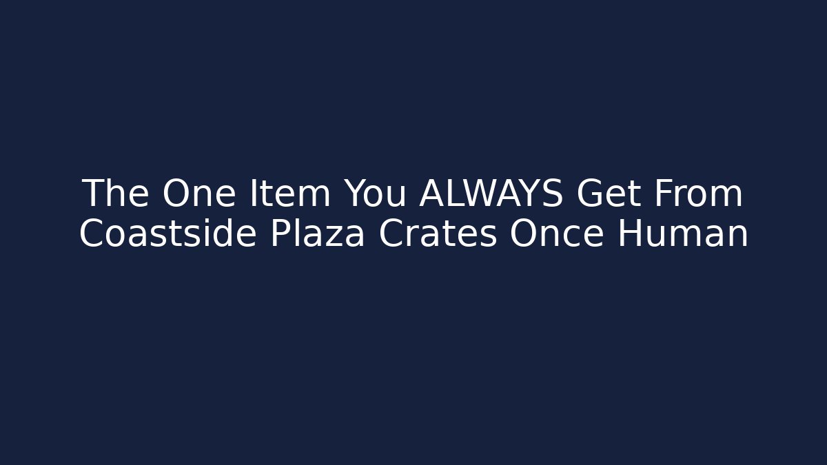 The One Item You ALWAYS Get From Coastside Plaza Crates Once Human