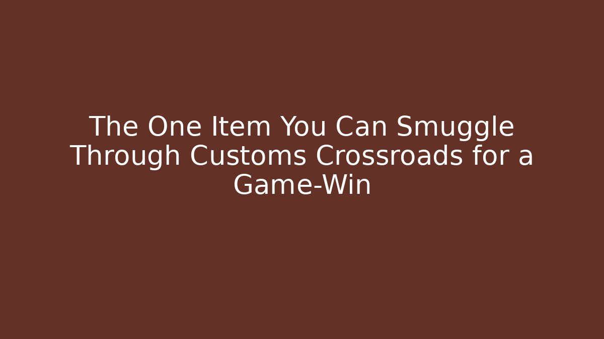 The One Item You Can Smuggle Through Customs Crossroads for a Game-Win