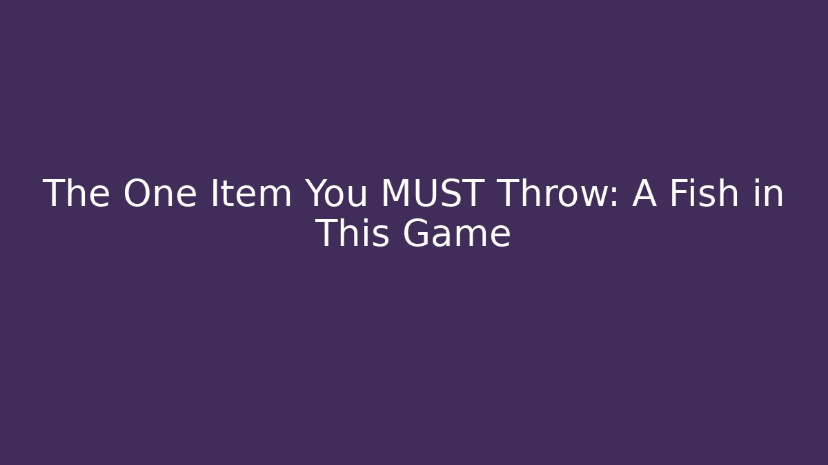 The One Item You MUST Throw: A Fish in This Game
