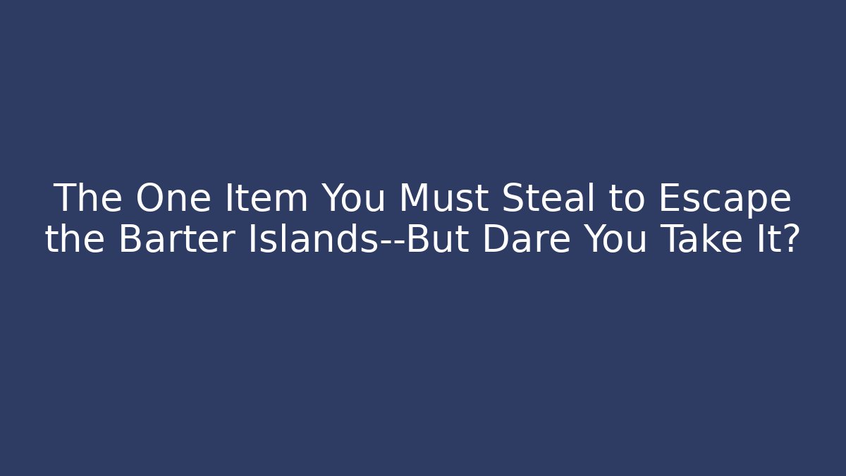 The One Item You Must Steal to Escape the Barter Islands—But Dare You Take It?
