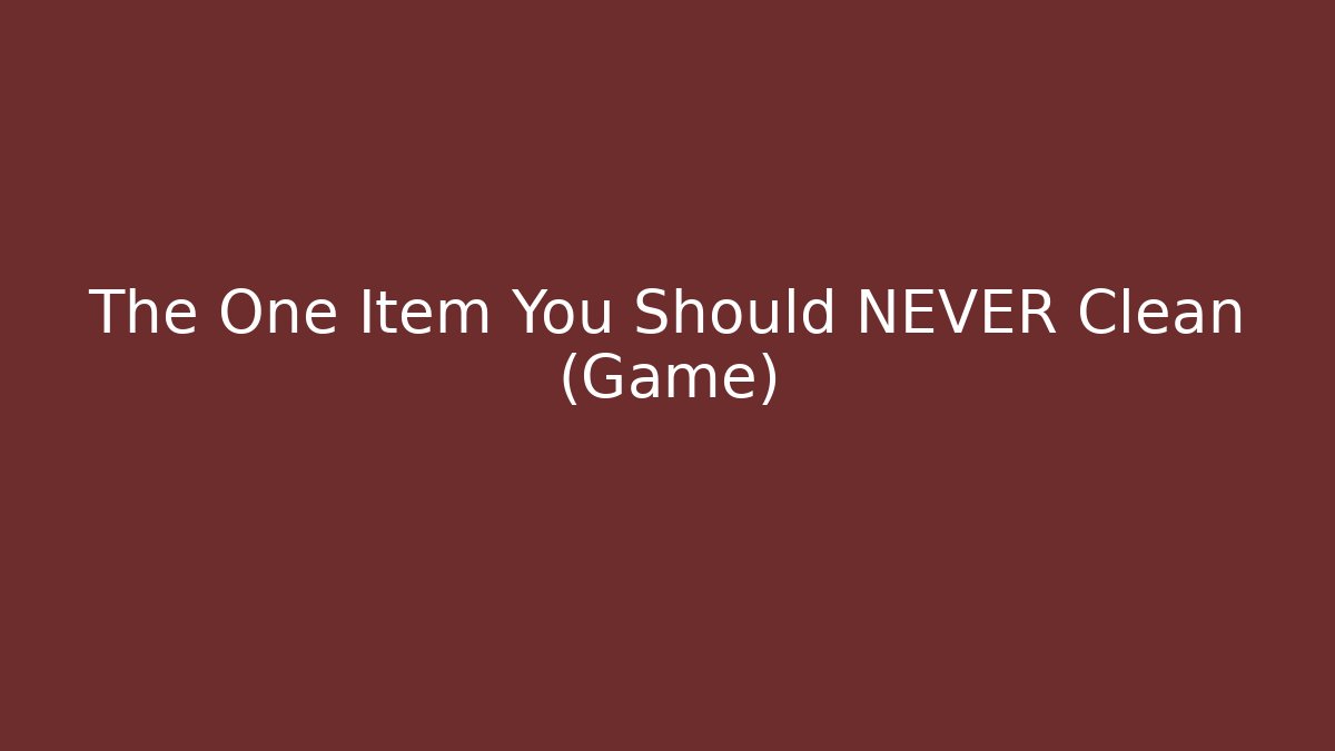 The One Item You Should NEVER Clean (Game)