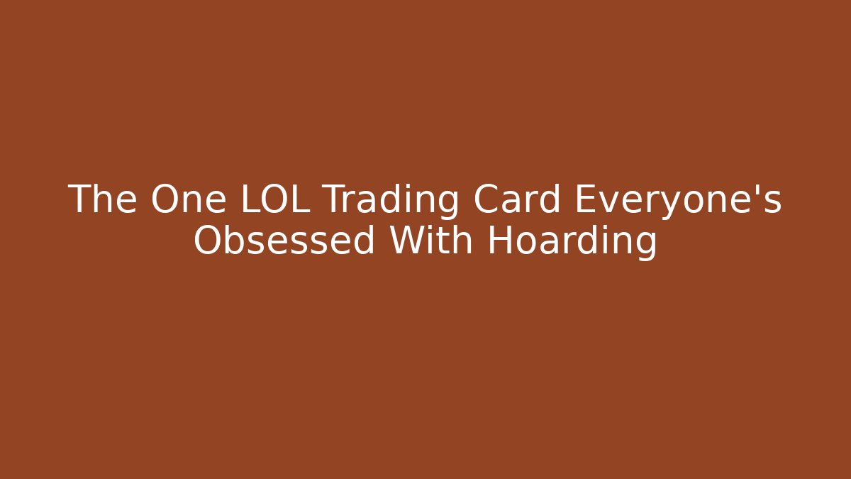 The One LOL Trading Card Everyone's Obsessed With Hoarding