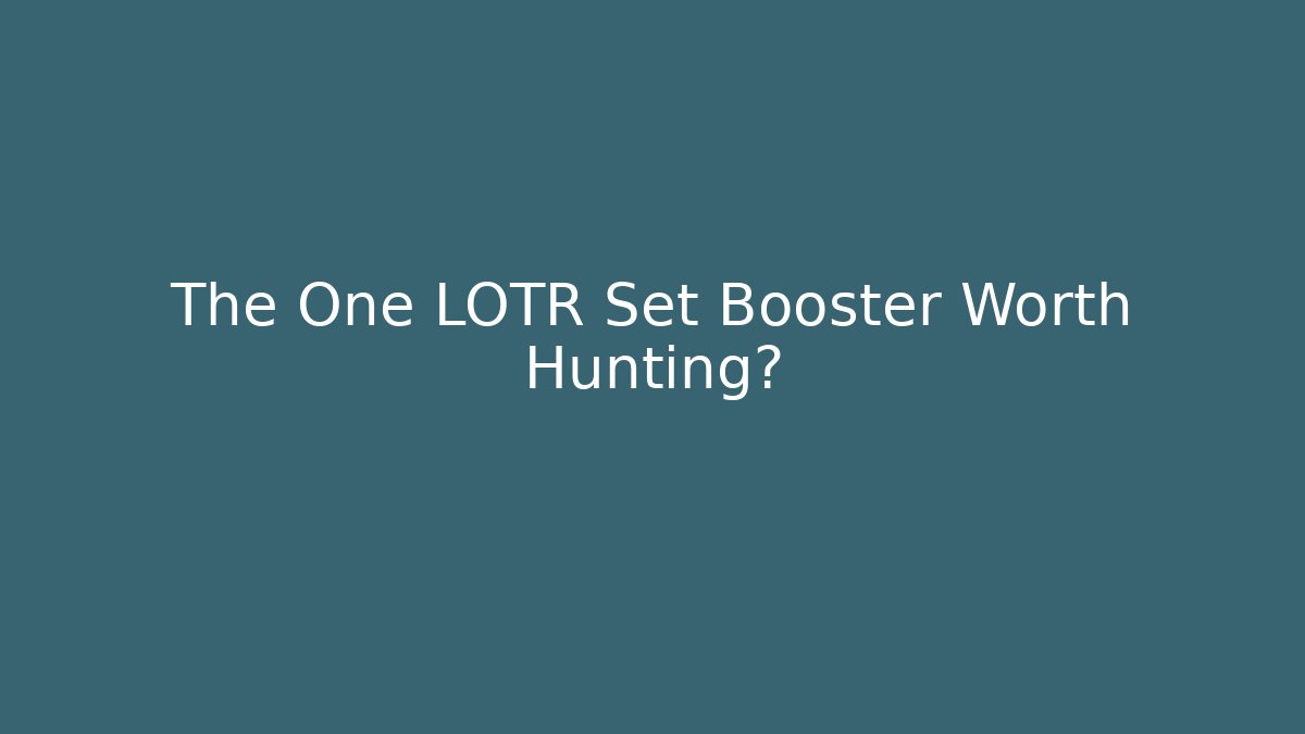 The One LOTR Set Booster Worth Hunting?