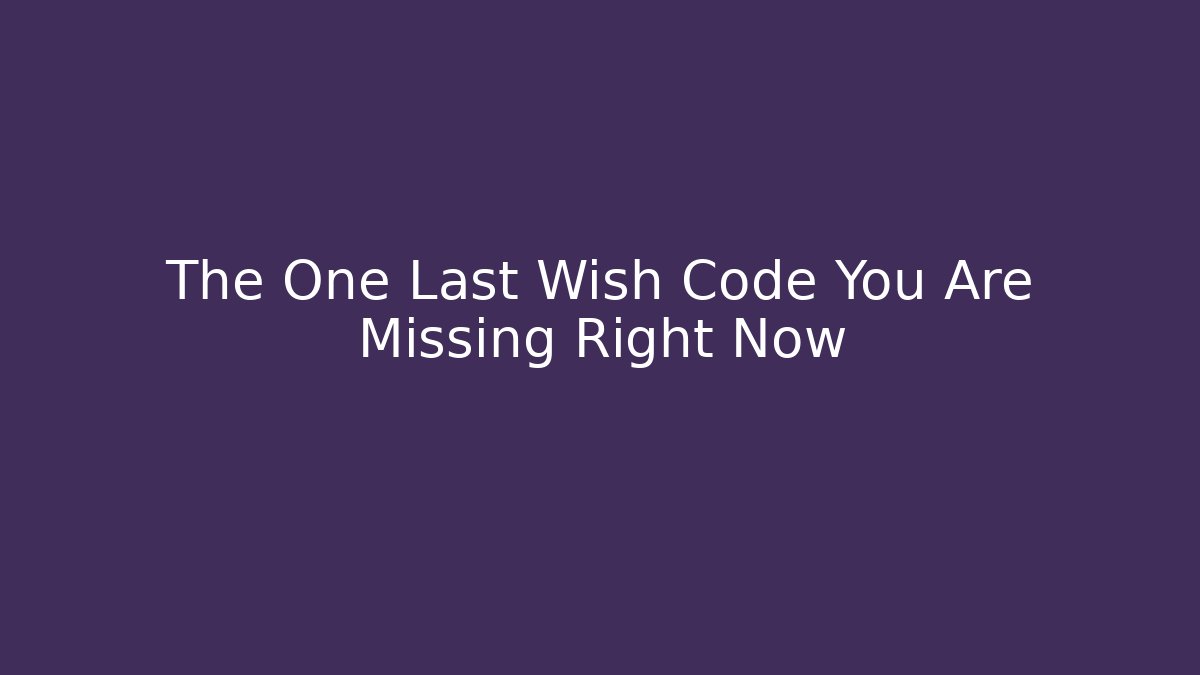The One Last Wish Code You Are Missing Right Now